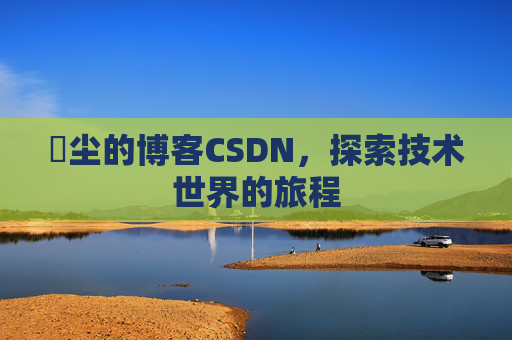 玦尘的博客CSDN,探索技术世界的旅程