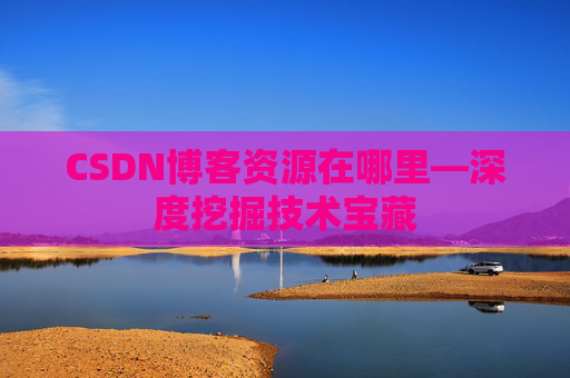 CSDN博客资源在哪里—深度挖掘技术宝藏